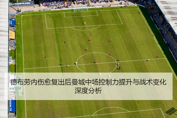 德布劳内伤愈复出后曼城中场控制力提升与战术变化深度分析
