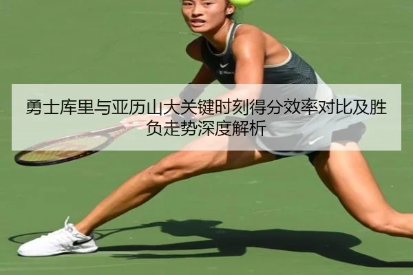 勇士库里与亚历山大关键时刻得分效率对比及胜负走势深度解析