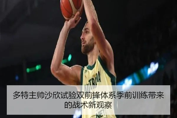 多特主帅沙欣试验双前锋体系季前训练带来的战术新观察