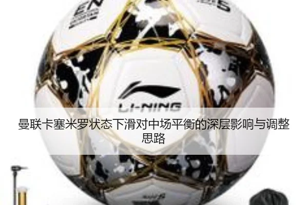 曼联卡塞米罗状态下滑对中场平衡的深层影响与调整思路
