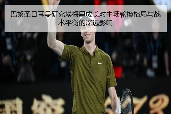 巴黎圣日耳曼研究埃梅里成长对中场轮换格局与战术平衡的深远影响