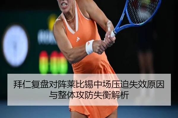 拜仁复盘对阵莱比锡中场压迫失效原因与整体攻防失衡解析